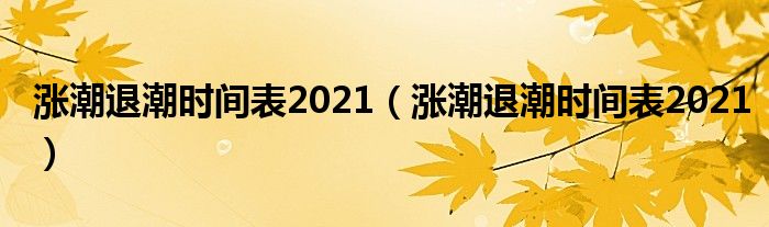 涨潮退潮时间表2021(涨潮退潮时间表2021)