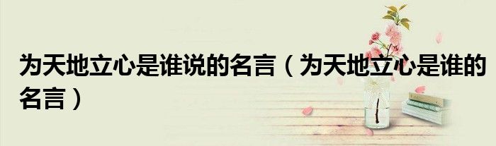为天地立心是谁的名言(为天地立心是谁说的名言)
