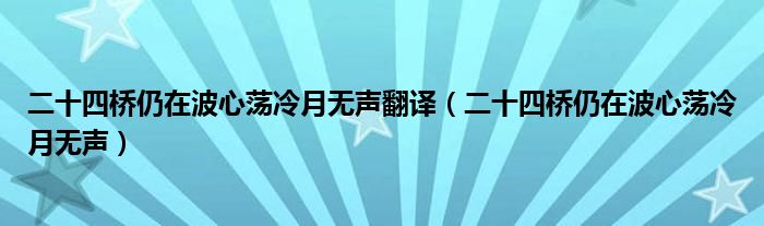 二十四桥仍在波心荡冷月无声(二十四桥仍在波心荡冷月无声翻译)