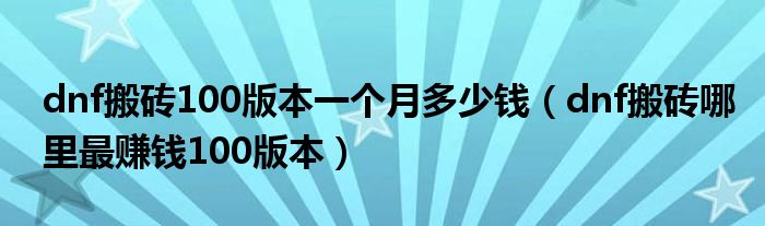 dnf搬砖哪里最赚钱100版本(dnf搬砖100版本一个月多少钱)