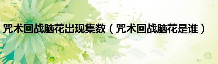 咒术回战脑花是谁(咒术回战脑花出现集数)