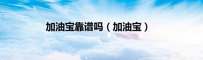 加油宝(加油宝靠谱吗)