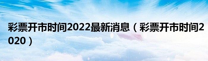 彩票开市时间2020(彩票开市时间2022最新消息)