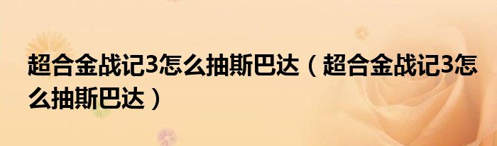 超合金战记3怎么抽斯巴达(超合金战记3怎么抽斯巴达)