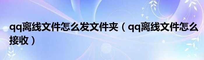 qq离线文件怎么接收(qq离线文件怎么发文件夹)