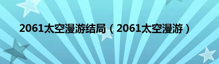 2061太空漫游(2061太空漫游结局)