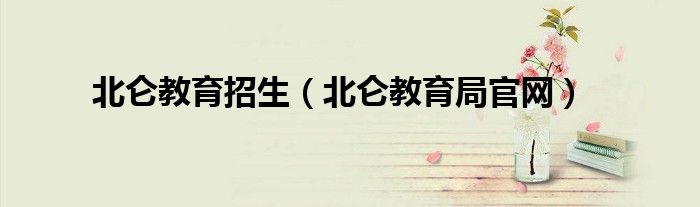 北仑教育局官网(北仑教育招生)