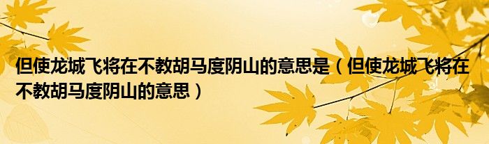 但使龙城飞将在 不教胡马度阴山的意思(但使龙城飞将在不教胡马度阴山的意思是)