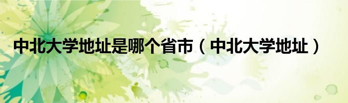 中北大学地址(中北大学地址是哪个省市)