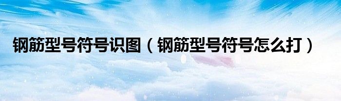 钢筋型号符号怎么打(钢筋型号符号识图)