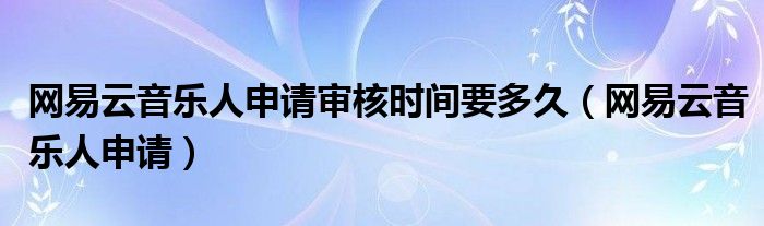 网易云音乐人申请(网易云音乐人申请审核时间要多久)