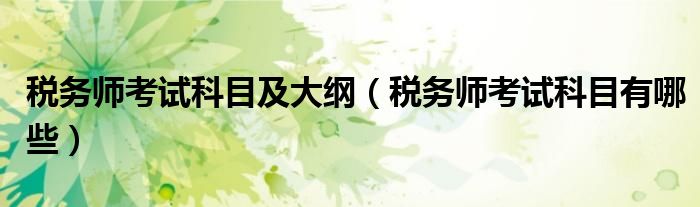 税务师考试科目有哪些(税务师考试科目及大纲)