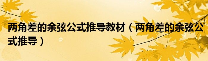 两角差的余弦公式推导(两角差的余弦公式推导教材)