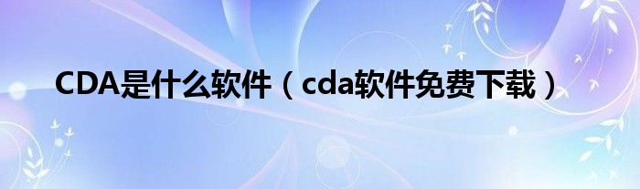 cda软件免费下载(CDA是什么软件)