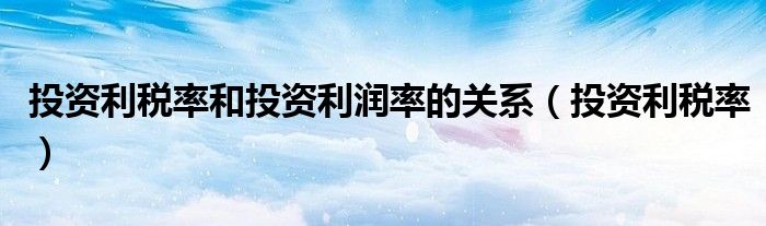 投资利税率(投资利税率和投资利润率的关系)