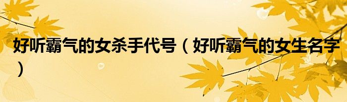 好听霸气的女生名字(好听霸气的女杀手代号)
