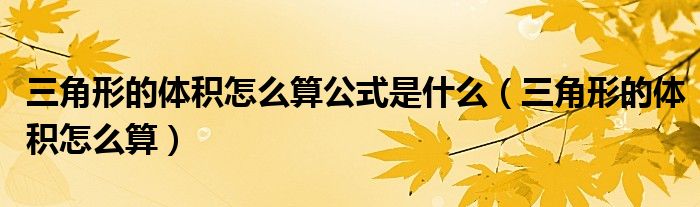三角形的体积怎么算(三角形的体积怎么算公式是什么)