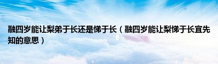 融四岁能让梨悌于长宜先知的意思(融四岁能让梨弟于长还是悌于长)