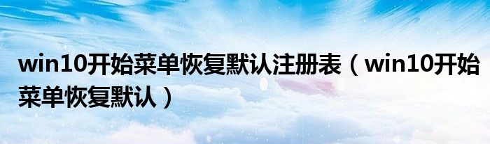 win10开始菜单恢复默认(win10开始菜单恢复默认注册表)