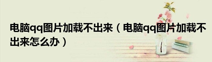 电脑qq图片加载不出来怎么办(电脑qq图片加载不出来)
