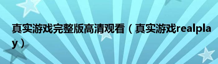 真实游戏realplay(真实游戏完整版高清观看)