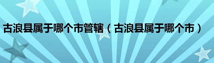 古浪县属于哪个市(古浪县属于哪个市管辖)