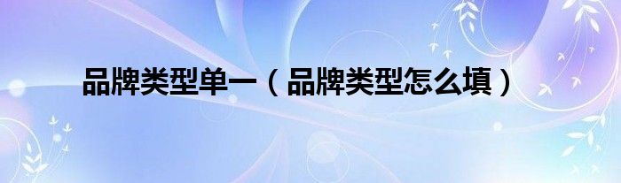 品牌类型怎么填(品牌类型单一)