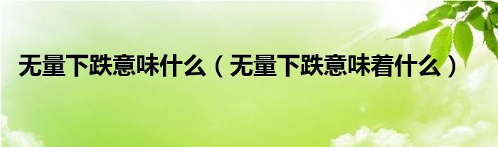 无量下跌意味着什么(无量下跌意味什么)