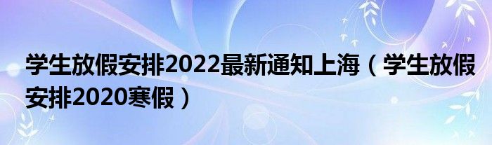 学生放假安排2020寒假(学生放假安排2022最新通知上海)