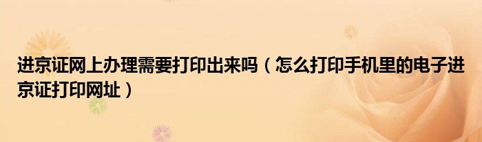 怎么打印手机里的电子进京证打印网址(进京证网上办理需要打印出来吗)