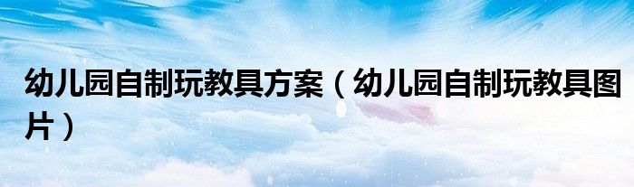 幼儿园自制玩教具图片(幼儿园自制玩教具方案)