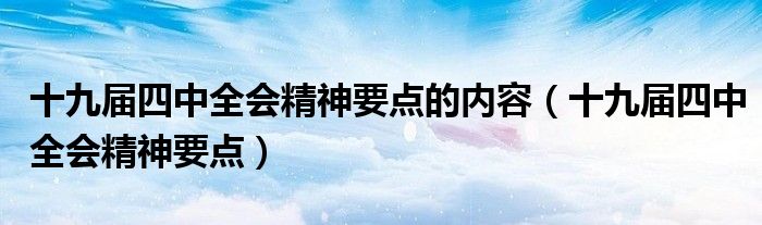 十九届四中全会精神要点(十九届四中全会精神要点的内容)