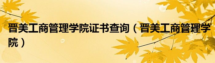 晋美工商管理学院(晋美工商管理学院证书查询)