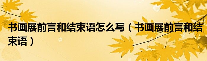 书画展前言和结束语(书画展前言和结束语怎么写)