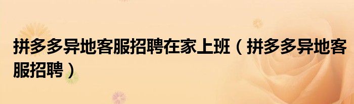 拼多多异地客服招聘(拼多多异地客服招聘在家上班)