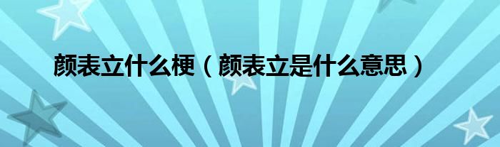 颜表立是什么意思(颜表立什么梗)