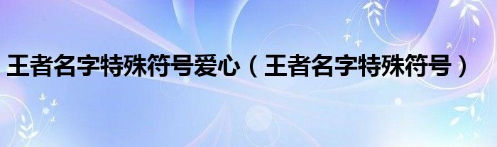 王者名字特殊符号(王者名字特殊符号爱心)