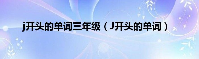 J开头的单词(j开头的单词三年级)