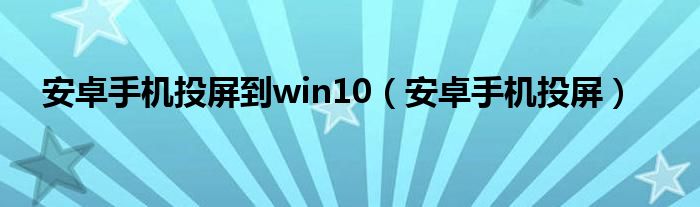 安卓手机投屏(安卓手机投屏到win10)