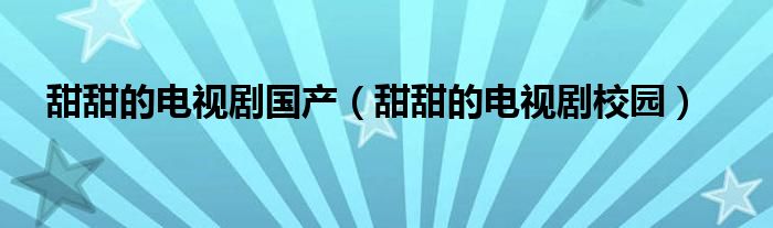 甜甜的电视剧校园(甜甜的电视剧国产)