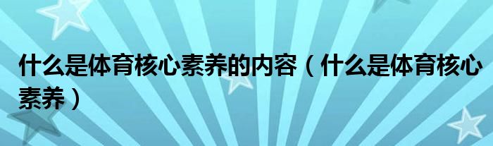 什么是体育核心素养(什么是体育核心素养的内容)