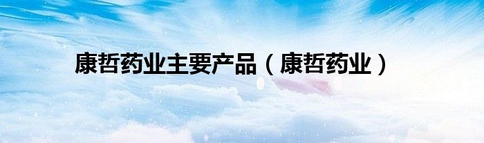 康哲药业(康哲药业主要产品)