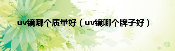 uv镜哪个牌子好(uv镜哪个质量好)