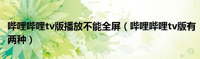 哔哩哔哩tv版有两种(哔哩哔哩tv版播放不能全屏)