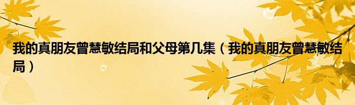 我的真朋友曾慧敏结局(我的真朋友曾慧敏结局和父母第几集)