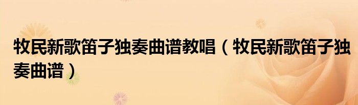 牧民新歌笛子独奏曲谱(牧民新歌笛子独奏曲谱教唱)