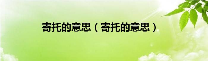寄托的意思(寄托的意思)