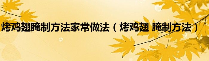 烤鸡翅 腌制方法(烤鸡翅腌制方法家常做法)