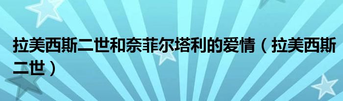 拉美西斯二世(拉美西斯二世和奈菲尔塔利的爱情)