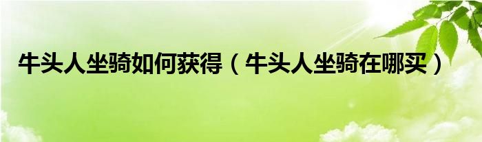 牛头人坐骑在哪买(牛头人坐骑如何获得)